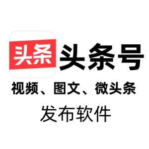 今日头条视频、图文、微头条发布工具软件（对接指纹浏览器）-七宝：认真做好一件事