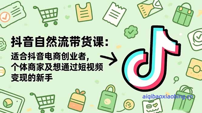 抖音自然流带货课：适合抖音电商创业者,个体商家及想通过短视频变现的新手-七宝：认真做好一件事