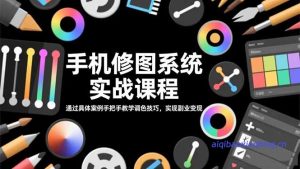 手机修图系统实战课程，通过具体案例手把手教学调色技巧，实现副业变现-七宝：认真做好一件事