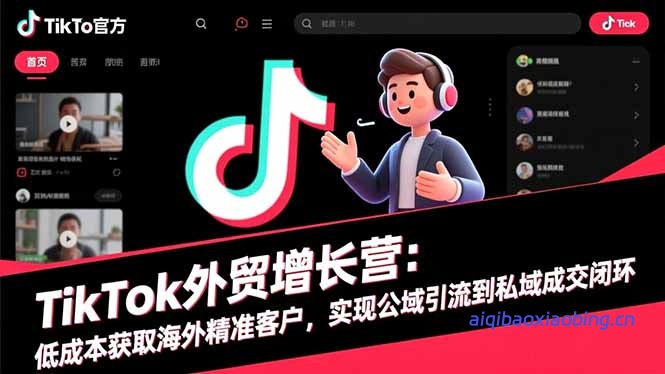 TikTok外贸增长营：低成本获取海外精准客户，实现公域引流到私域成交闭环-七宝：认真做好一件事