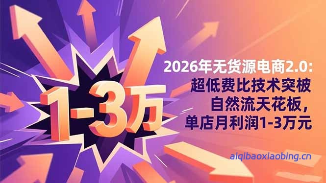 2026年无货源电商2.0：超低费比技术突破自然流天花板，单店月利润1-3万元-七宝：认真做好一件事