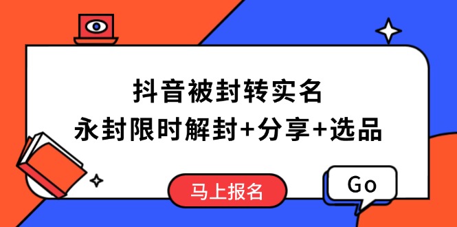 （14195期）抖音被封转实名攻略，永久封禁也能限时解封，分享解封后高效选品技巧-七宝：认真做好一件事