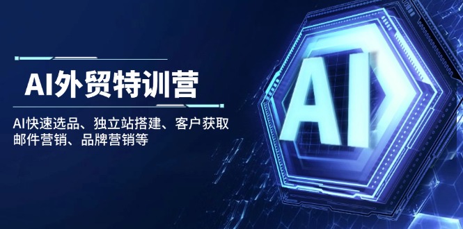 （14217期）AI外贸特训营：AI快速选品、独立站搭建、客户获取、邮件营销、品牌营销等-七宝：认真做好一件事