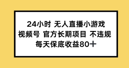 24小时无人直播小游戏，视频号官方长期项目，每天保底收益80+-七宝：认真做好一件事