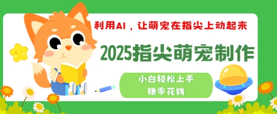 利用AI，让萌宠在指尖上动起来，2025指尖萌宠制作，小白轻松上手挣零花钱-七宝：认真做好一件事