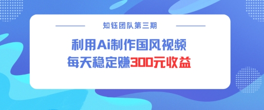 视频号ai国风视频创作者分成计划每天稳定300元收益-七宝：认真做好一件事