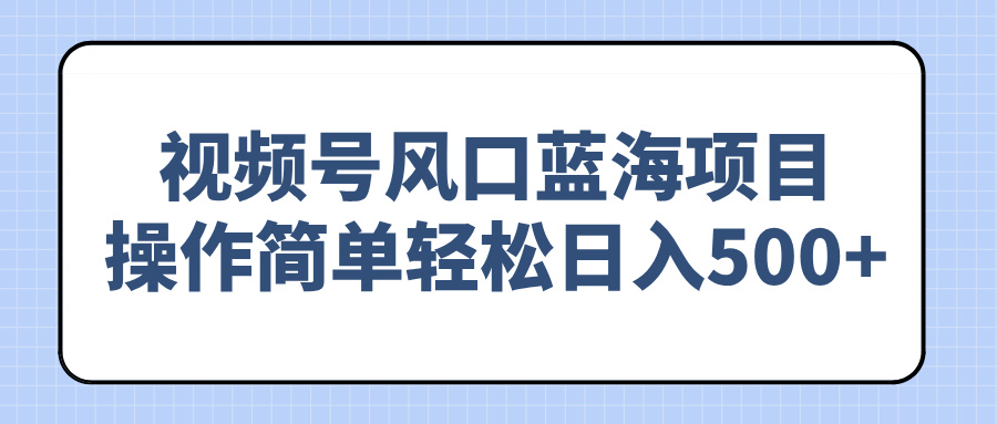 （14276期）视频号风口蓝海项目，操作简单轻松日入500+-七宝：认真做好一件事