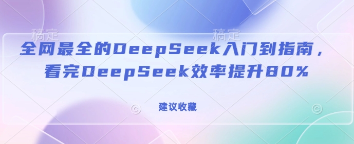 全网最全的DeepSeek入门到指南，看完DeepSeek效率提升80%(建议收藏)-七宝：认真做好一件事