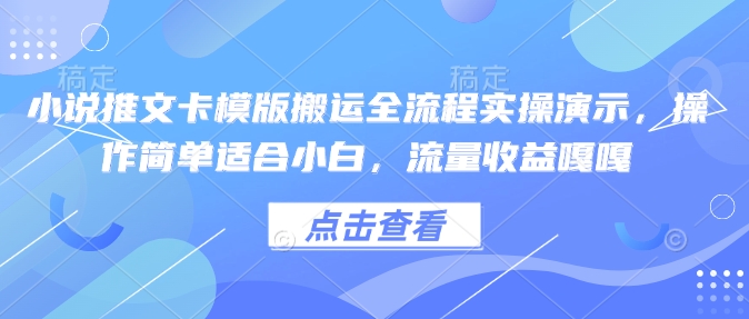 小说推文卡模版搬运全流程实操演示，操作简单适合小白，流量收益嘎嘎-七宝：认真做好一件事