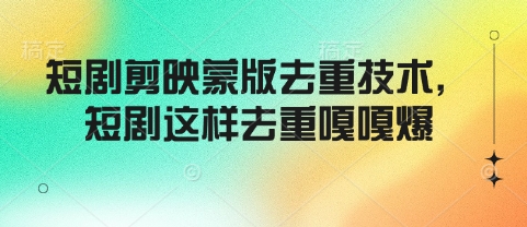 短剧剪映蒙版去重技术，短剧这样去重嘎嘎爆-七宝：认真做好一件事