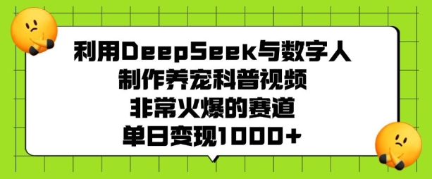 利用DeepSeek与数字人制作养宠科普视频，非常火爆的赛道，单日变现多张-七宝：认真做好一件事
