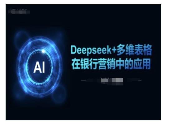 Deepseek+多维表格在银行营销场景中的应用-七宝：认真做好一件事