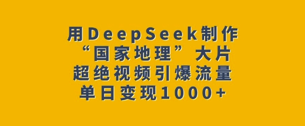 用DeepSeek制作“国家地理”大片，超绝视频引爆流量，单日变现多张-七宝：认真做好一件事