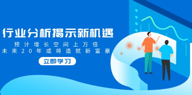 （14176期）行业分析揭示新机遇，预计增长空间上万倍，未来20年或将造就新富豪-七宝：认真做好一件事