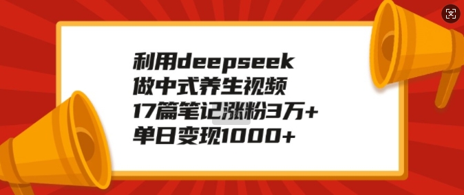 利用deepseek做中式养生视频，17篇笔记涨粉3万+，单日变现1k-七宝：认真做好一件事