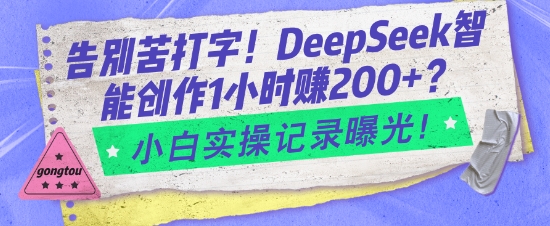 告别苦打字！DeepSeek智能创作1小时入2张？小白实操记录曝光-七宝：认真做好一件事