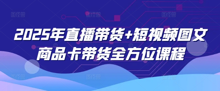 2025年直播带货+短视频图文商品卡带货全方位课程-七宝：认真做好一件事
