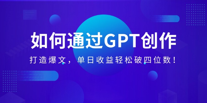（14228期）如何通过GPT创作，打造爆文，单日收益轻松破四位数！-七宝：认真做好一件事
