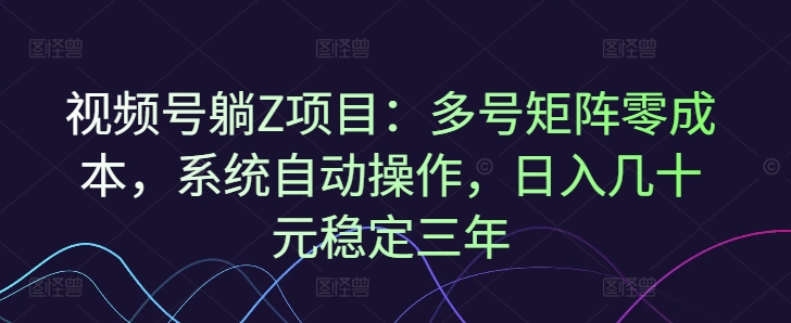 视频号躺Z项目：多号矩阵零成本，系统自动操作，日入几十元稳定三年-七宝：认真做好一件事