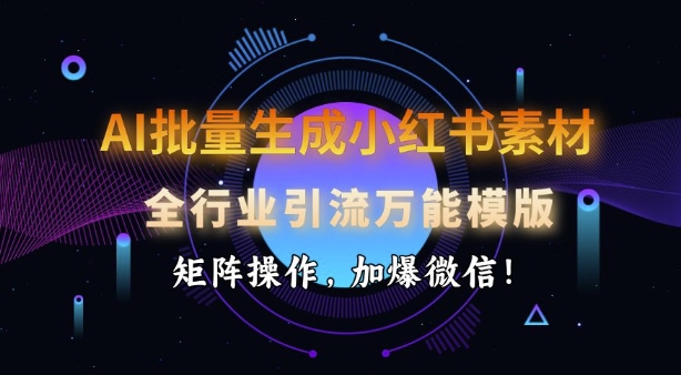 AI批量生成小红书素材，全行业引流万能模版，矩阵操作，加爆微信-七宝：认真做好一件事