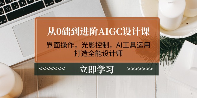 （14134期）从0础到进阶AIGC设计课：界面操作，光影控制，AI工具运用，打造全能设计师-七宝：认真做好一件事