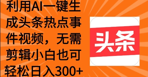 利用AI一键生成头条热点事件 小白也可轻松日入3张-七宝：认真做好一件事