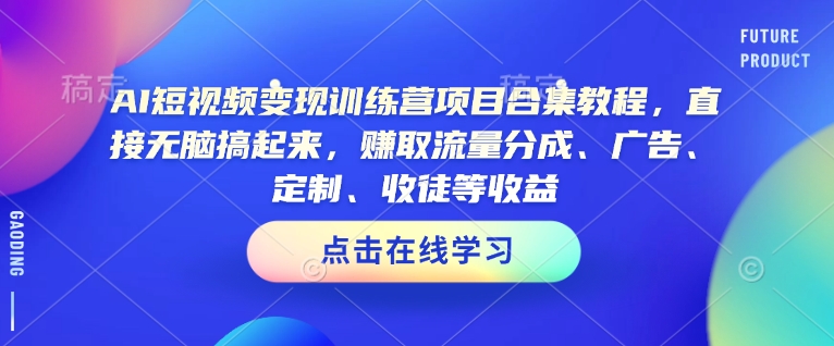 AI短视频变现训练营项目合集教程，直接无脑搞起来，赚取流量分成、广告、定制、收徒等收益-七宝：认真做好一件事
