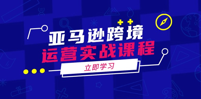 （14188期）亚马逊跨境运营实战课程：涵盖亚马逊运营、申诉、选品等多个方面-七宝：认真做好一件事
