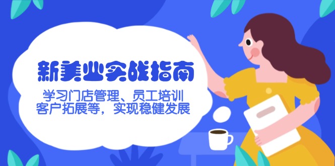 （14253期）新美业实战指南，学习门店管理、员工培训、客户拓展等，实现稳健发展-七宝：认真做好一件事