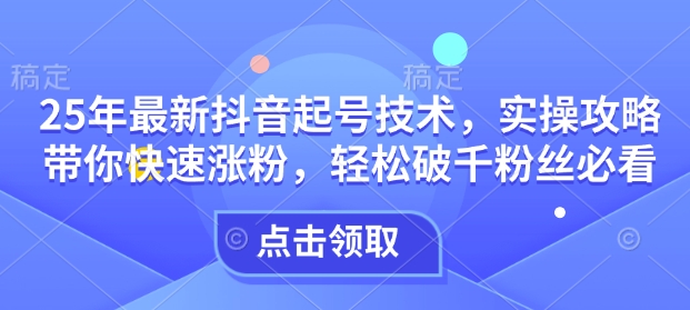 25年最新抖音起号技术，实操攻略带你快速涨粉，轻松破千粉丝必看-七宝：认真做好一件事