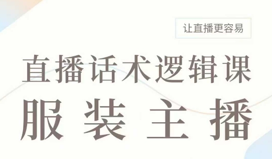 直播带货：服装主播话术逻辑课，服装主播话术大全，让直播更容易-七宝：认真做好一件事