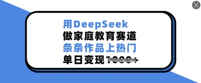 用DeepSeek做家庭教育赛道，条条作品上热门，单日变现多张-七宝：认真做好一件事