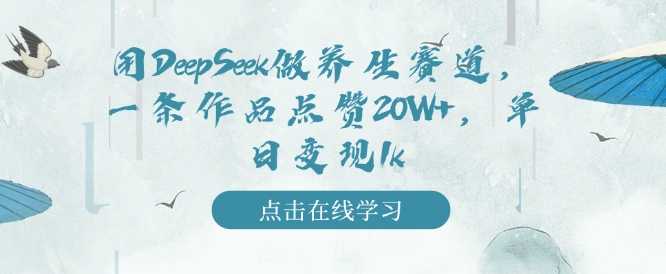 用DeepSeek做养生赛道，一条作品点赞20W+，单日变现1k-七宝：认真做好一件事