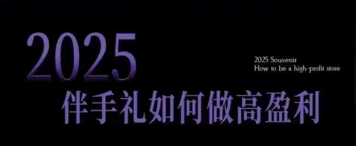 2025伴手礼如何做高盈利门店，小白保姆级伴手礼开店指南，伴手礼最新实战10大攻略，突破获客瓶颈-七宝：认真做好一件事