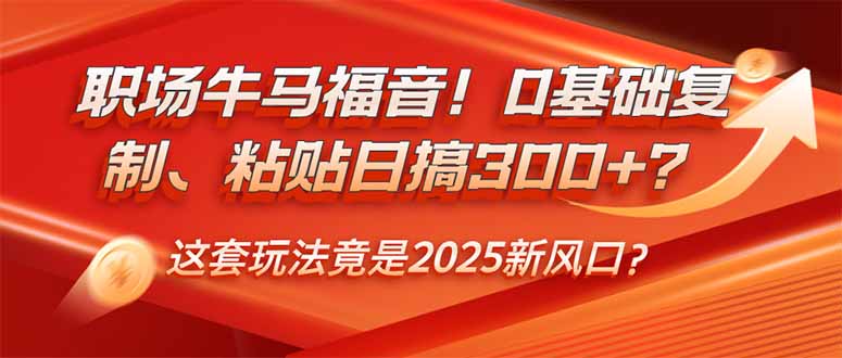 （14198期）职场牛马福音！0基础复制、粘贴日搞300+？这套玩法竟是2025新风口？-七宝：认真做好一件事