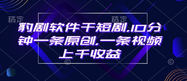 豹剧软件干短剧，10分钟一条原创，爆一条视频上千收益-七宝：认真做好一件事