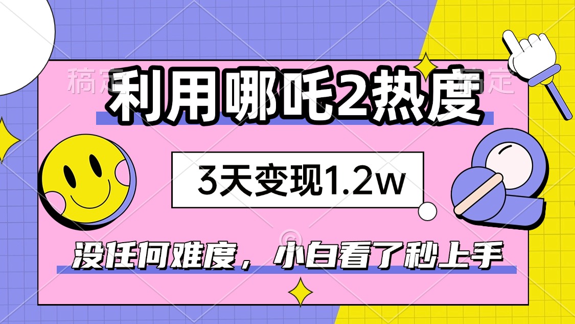 （14178期）如何利用哪吒2爆火，3天赚1.2W，没有任何难度，小白看了秒学会，抓紧时…-七宝：认真做好一件事