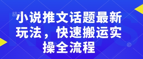 小说推文话题最新玩法，快速搬运实操全流程-七宝：认真做好一件事