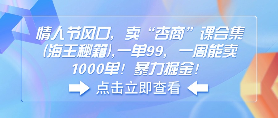 （14158期）情人节风口，卖“杏商”课合集(海王秘籍),一单99，一周能卖1000单！暴…-七宝：认真做好一件事
