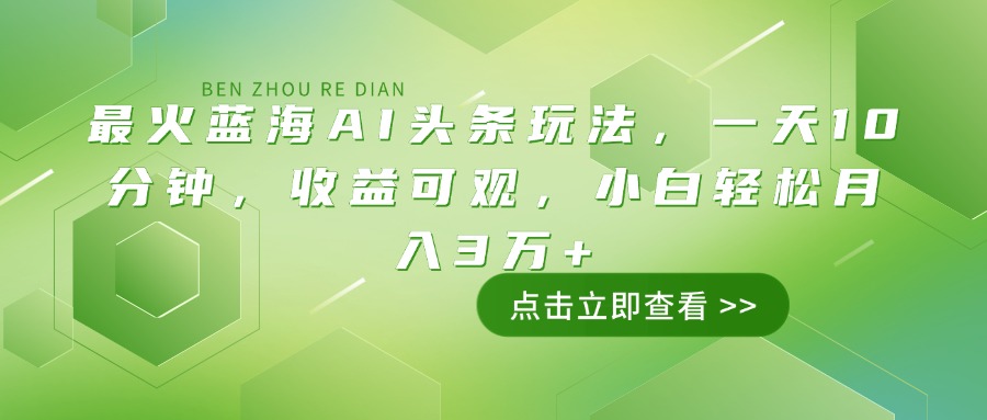 （14272期）最火蓝海AI头条玩法，一天10分钟，收益可观，小白轻松月入3万+-七宝：认真做好一件事