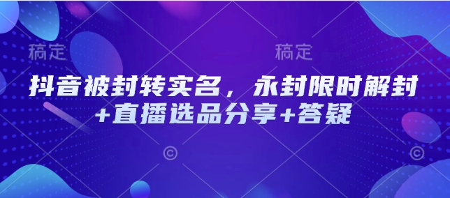 抖音被封转实名，永封限时解封+直播选品分享+答疑-七宝：认真做好一件事