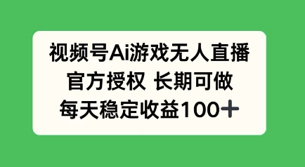 视频号AI游戏无人直播，官方授权长期可做，每天收益100+-七宝：认真做好一件事