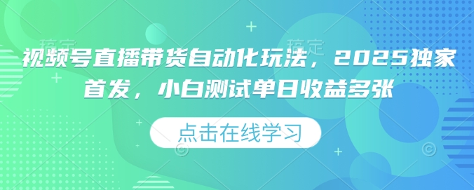 视频号直播带货自动化玩法，2025独家首发，小白测试单日收益多张【揭秘】-七宝：认真做好一件事