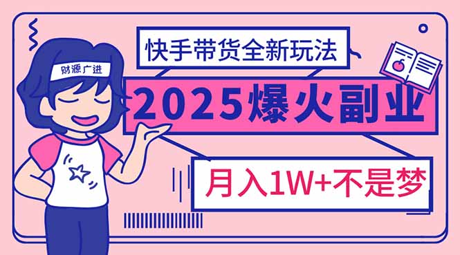（14275期）2025年爆红副业！快手带货全新玩法，月入1万加不是梦！-七宝：认真做好一件事