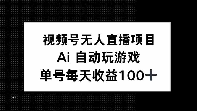 （14227期）视频号无人直播项目，AI自动玩游戏，每天收益150+-七宝：认真做好一件事