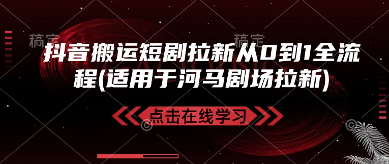 抖音搬运短剧拉新从0到1全流程(适用于河马剧场拉新)-七宝：认真做好一件事
