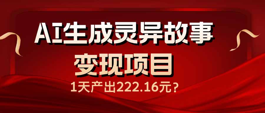（14261期）AI生成灵异故事变现项目，1天产出222.16元-七宝：认真做好一件事