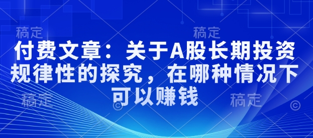 付费文章：关于A股长期投资规律性的探究，在哪种情况下可以赚钱-七宝：认真做好一件事