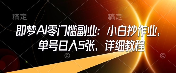 即梦AI零门槛副业：小白抄作业，单号日入5张，详细教程-七宝：认真做好一件事