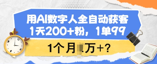 用AI数字人全自动获客，1天200+粉，1单99，1个月1个W+?-七宝：认真做好一件事